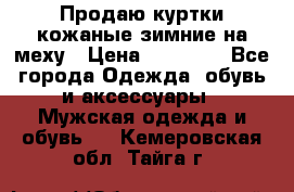 Продаю куртки кожаные зимние на меху › Цена ­ 14 000 - Все города Одежда, обувь и аксессуары » Мужская одежда и обувь   . Кемеровская обл.,Тайга г.